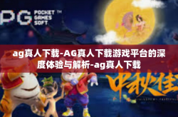 ag真人下载-AG真人下载游戏平台的深度体验与解析-ag真人下载