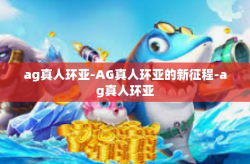 ag真人环亚-AG真人环亚的新征程-ag真人环亚