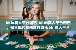 bbin真人平台游艺-BBIN真人平台游艺，探索现代娱乐新领域-bbin真人平台游艺