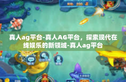 真人ag平台-真人AG平台,探索现代在线娱乐的新领域-真人ag平台