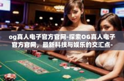 og真人电子官方官网-探索OG真人电子官方官网,最新科技与娱乐的交汇点-og真人电子官方官网