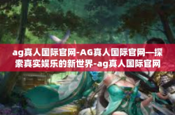 ag真人国际官网-AG真人国际官网—探索真实娱乐的新世界-ag真人国际官网