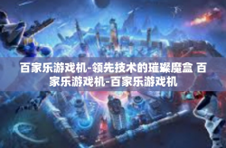 百家乐游戏机-领先技术的璀璨魔盒 百家乐游戏机-百家乐游戏机