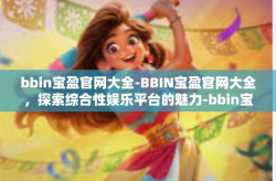 bbin宝盈官网大全-BBIN宝盈官网大全，探索综合性娱乐平台的魅力-bbin宝盈官网大全
