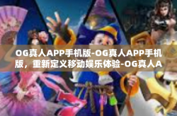 OG真人APP手机版-OG真人APP手机版,重新定义移动娱乐体验-OG真人APP手机版