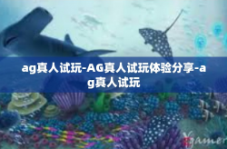 ag真人试玩-AG真人试玩体验分享-ag真人试玩