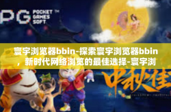寰宇浏览器bbin-探索寰宇浏览器bbin,新时代网络浏览的最佳选择-寰宇浏览器bbin