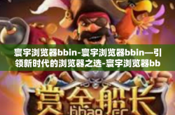 寰宇浏览器bbin-寰宇浏览器bbin—引领新时代的浏览器之选-寰宇浏览器bbin