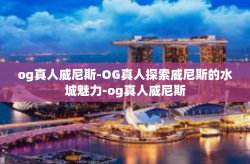 og真人威尼斯-OG真人探索威尼斯的水城魅力-og真人威尼斯
