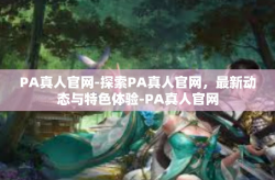 PA真人官网-探索PA真人官网,最新动态与特色体验-PA真人官网