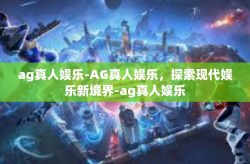 ag真人娱乐-AG真人娱乐,探索现代娱乐新境界-ag真人娱乐