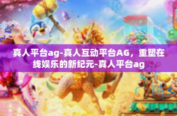 真人平台ag-真人互动平台AG,重塑在线娱乐的新纪元-真人平台ag