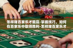 怎样赌百家乐才能赢-掌握技巧，如何在百家乐中取得胜利-怎样赌百家乐才能赢