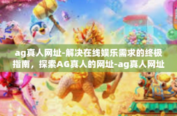 ag真人网址-解决在线娱乐需求的终极指南,探索AG真人的网址-ag真人网址