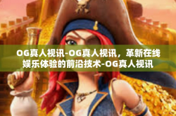 OG真人视讯-OG真人视讯，革新在线娱乐体验的前沿技术-OG真人视讯