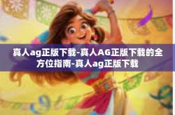 真人ag正版下载-真人AG正版下载的全方位指南-真人ag正版下载