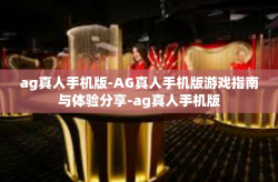 ag真人手机版-AG真人手机版游戏指南与体验分享-ag真人手机版