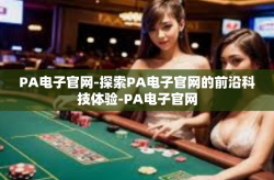 PA电子官网-探索PA电子官网的前沿科技体验-PA电子官网