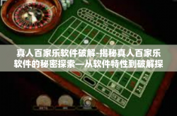 真人百家乐软件破解-揭秘真人百家乐软件的秘密探索—从软件特性到破解探索的解析之路-真人百家乐软件破解