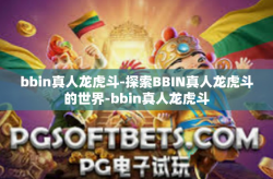 bbin真人龙虎斗-探索BBIN真人龙虎斗的世界-bbin真人龙虎斗