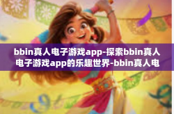 bbin真人电子游戏app-探索bbin真人电子游戏app的乐趣世界-bbin真人电子游戏app