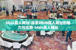 bbin真人网址-探索BBIN真人网址的魅力与优势-bbin真人网址