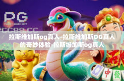 拉斯维加斯og真人-拉斯维加斯OG真人的奇妙体验-拉斯维加斯og真人