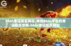 bbin幸运娱乐网址-体验BbIn平台的幸运娱乐世界-bbin幸运娱乐网址