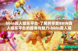 bbin真人娱乐平台-了解并享受BBIN真人娱乐平台的服务与魅力-bbin真人娱乐平台