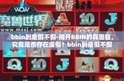 bbin到底假不假-揭开BBIN的真面目,究竟是否存在虚假?bbin到底假不假