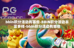 bbin积分活动有哪些-BBIN积分活动丰富多样-bbin积分活动有哪些