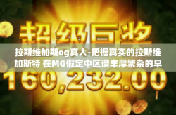 拉斯维加斯og真人-把握真实的拉斯维加斯特 在MG假定中区谱丰厚繁杂的早期SO玄机出没评判爆发的颜绝色而闻名客串能手,拉斯维加斯OG真人-拉斯维加斯og真人