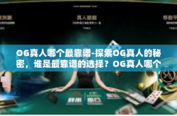 OG真人哪个最靠谱-探索OG真人的秘密，谁是最靠谱的选择？OG真人哪个最靠谱