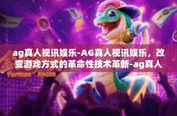 ag真人视讯娱乐-AG真人视讯娱乐,改变游戏方式的革命性技术革新-ag真人视讯娱乐