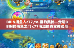 BBIN捕鱼入c77,tv-垂钓奥秘—走进BBIN的捕鱼之门 c77海域的真实体验与TV直播分享-BBIN捕鱼入c77,tv