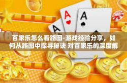 百家乐怎么看路图-游戏经验分享，如何从路图中探寻秘诀 对百家乐的深度解读-百家乐怎么看路图