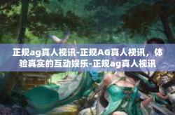 正规ag真人视讯-正规AG真人视讯,体验真实的互动娱乐-正规ag真人视讯