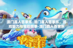 澳门真人百家乐-澳门真人百家乐，游戏魅力与背后故事-澳门真人百家乐