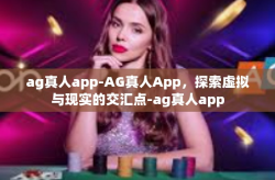 ag真人app-AG真人App,探索虚拟与现实的交汇点-ag真人app