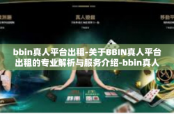 bbin真人平台出租-关于BBIN真人平台出租的专业解析与服务介绍-bbin真人平台出租