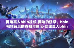 网赌真人bbin视频-网赌的诱惑，bbin视频背后的真相与警示-网赌真人bbin视频