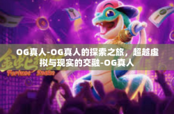 OG真人-OG真人的探索之旅，超越虚拟与现实的交融-OG真人
