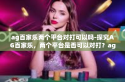 ag百家乐两个平台对打可以吗-探究AG百家乐，两个平台是否可以对打？ag百家乐两个平台对打可以吗