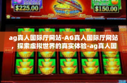 ag真人国际厅网站-AG真人国际厅网站，探索虚拟世界的真实体验-ag真人国际厅网站