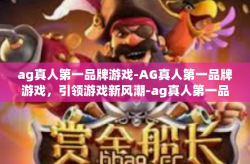 ag真人第一品牌游戏-AG真人第一品牌游戏，引领游戏新风潮-ag真人第一品牌游戏