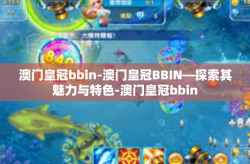 澳门皇冠bbin-澳门皇冠BBIN—探索其魅力与特色-澳门皇冠bbin