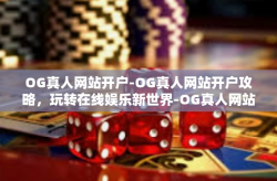 OG真人网站开户-OG真人网站开户攻略，玩转在线娱乐新世界-OG真人网站开户