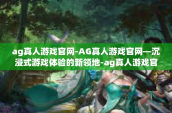 ag真人游戏官网-AG真人游戏官网—沉浸式游戏体验的新领地-ag真人游戏官网