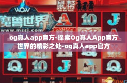 og真人app官方-探索Og真人App官方世界的精彩之处-og真人app官方