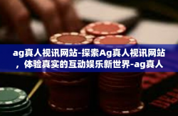 ag真人视讯网站-探索Ag真人视讯网站,体验真实的互动娱乐新世界-ag真人视讯网站